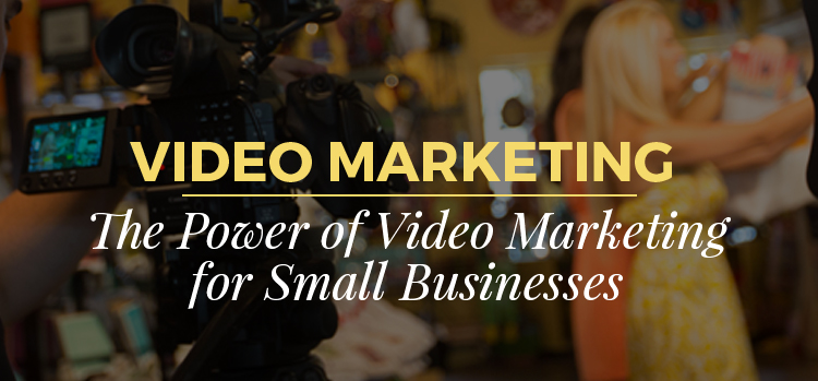 The Power of Video Marketing for Small Businesses